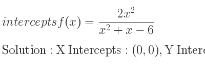 The intercepts of f(x)=(2x^2)/(x^2+x-6) is X Intercepts: (0,0),Y Intercepts: (0,0)